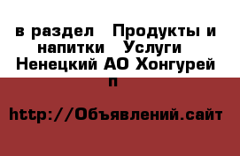  в раздел : Продукты и напитки » Услуги . Ненецкий АО,Хонгурей п.